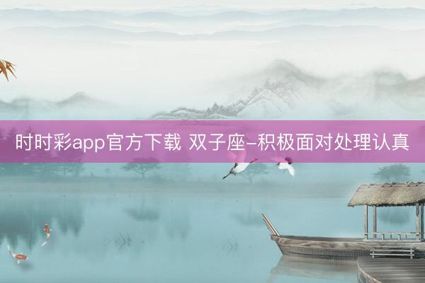 时时彩app官方下载 双子座-积极面对处理认真