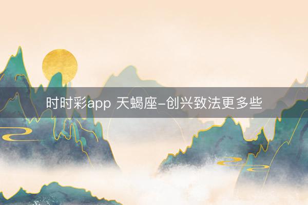 时时彩app 天蝎座-创兴致法更多些