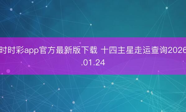 时时彩app官方最新版下载 十四主星走运查询2026.01.24