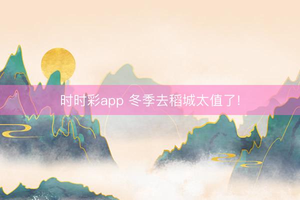 时时彩app 冬季去稻城太值了!