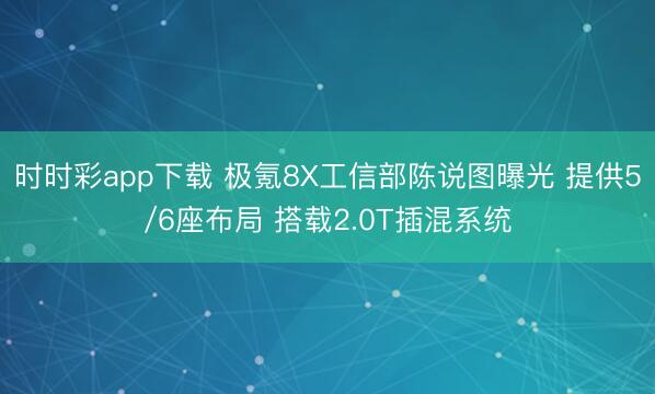 时时彩app下载 极氪8X工信部陈说图曝光 提供5/6座布局 搭载2.0T插混系统