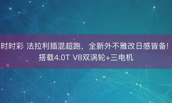 时时彩 法拉利插混超跑,全新外不雅改日感皆备! 搭载4.0T V8双涡轮+三电机