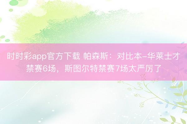 时时彩app官方下载 帕森斯:对比本-华莱士才禁赛6场,斯图尔特禁赛7场太严厉了