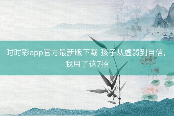时时彩app官方最新版下载 孩子从虚弱到自信， 我用了这7招