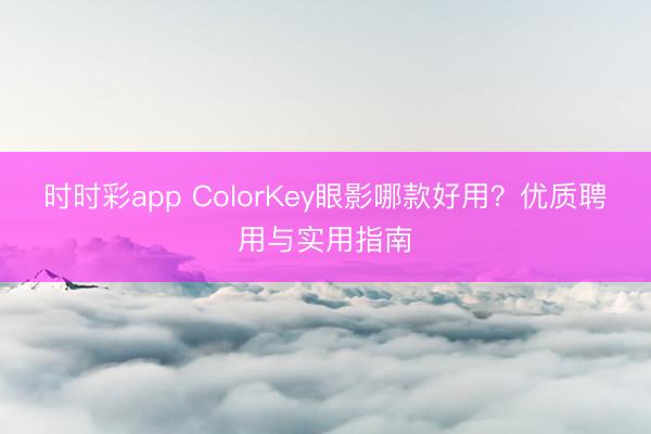 时时彩app ColorKey眼影哪款好用？优质聘用与实用指南
