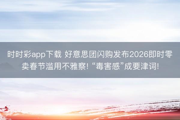 时时彩app下载 好意思团闪购发布2026即时零卖春节滥用不雅察! “毒害感”成要津词!