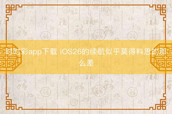 时时彩app下载 iOS26的续航似乎莫得料思的那么差