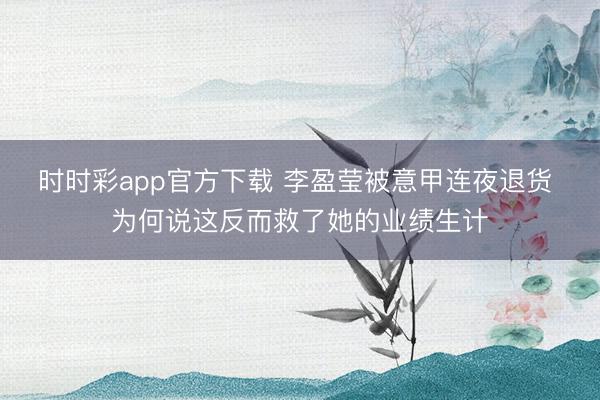 时时彩app官方下载 李盈莹被意甲连夜退货 为何说这反而救了她的业绩生计